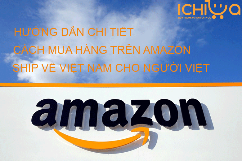 Hướng dẫn chi tiết cách mua hàng trên Amazon ship về Việt Nam cho người Việt